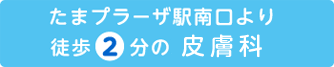 たまプラーザ駅南口より　徒歩2分の皮膚科
